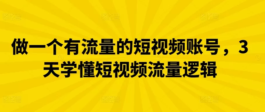 做一个有流量的短视频账号，3天学懂短视频流量逻辑 - 淘客掘金网-淘客掘金网