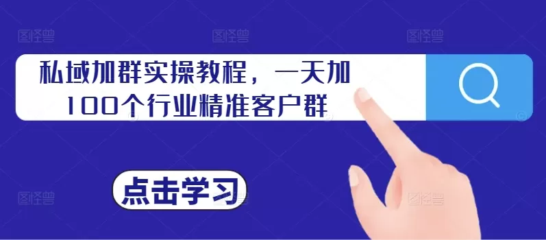 私域加群实操教程，一天加100个行业精准客户群 - 淘客掘金网-淘客掘金网