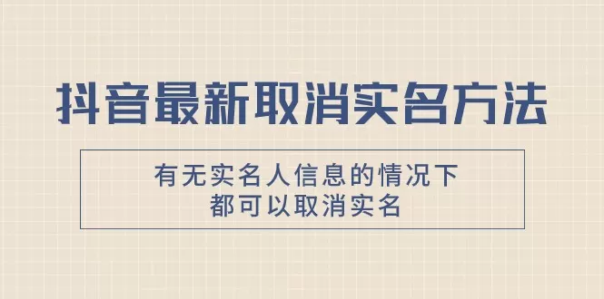 抖音最新取消实名方法，有无实名人信息的情况下都可以取消实名，自测 - 淘客掘金网-淘客掘金网