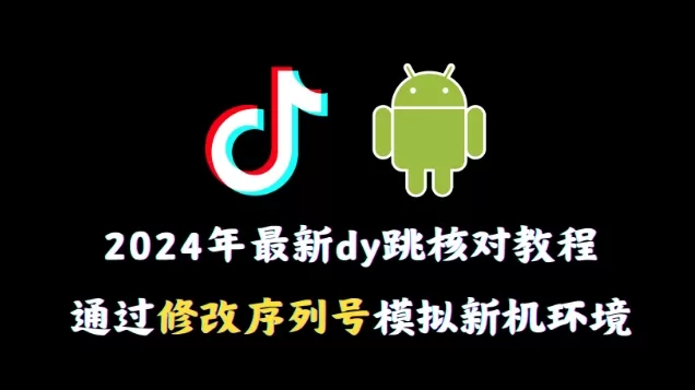 2024年最新抖音跳核对教程，通过修改序列号模拟新机环境 - 淘客掘金网-淘客掘金网