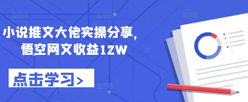 小说推文大佬实操分享，悟空网文收益12W - 淘客掘金网-淘客掘金网