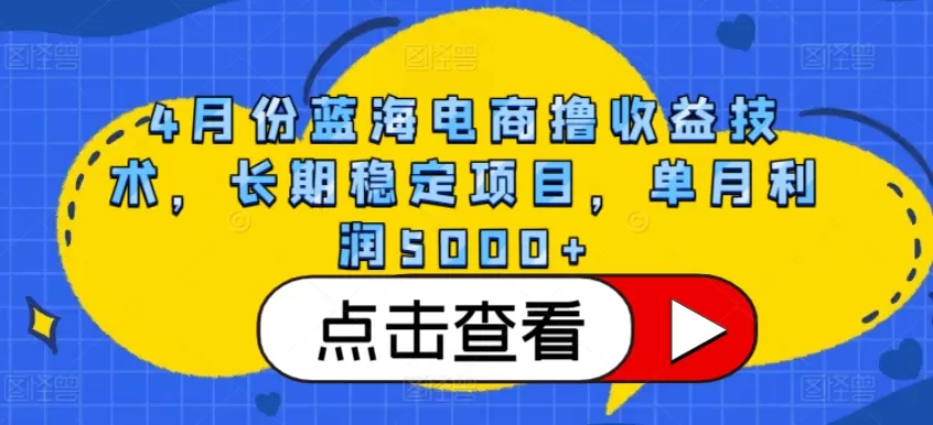 4月份蓝海电商撸收益技术，长期稳定项目，单月利润5000+ - 淘客掘金网-淘客掘金网