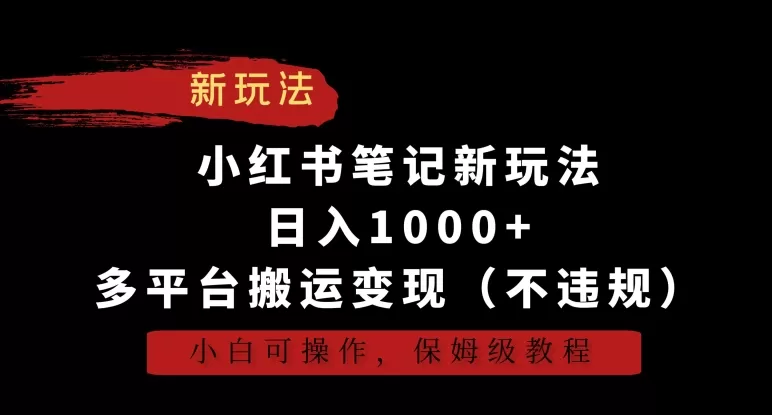 小红书笔记新玩法，日入1000+，多平台搬运变现（不违规），小白可操作，保姆级教程 - 淘客掘金网-淘客掘金网