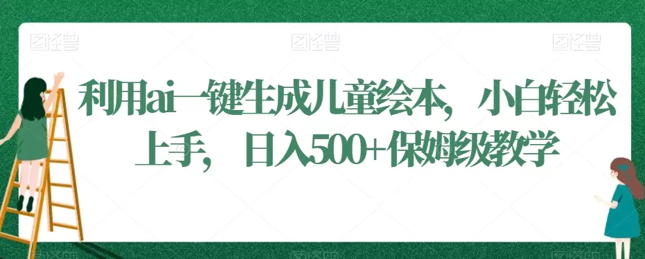 利用ai一键生成儿童绘本，小白轻松上手，日入500+保姆级教学 - 淘客掘金网-淘客掘金网