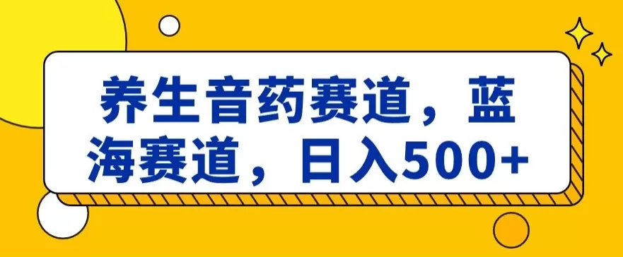 养生音药赛道，蓝海赛道，日入500+【揭秘】 - 淘客掘金网-淘客掘金网