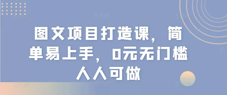 图文项目打造课，简单易上手，0元无门槛人人可做 - 淘客掘金网-淘客掘金网