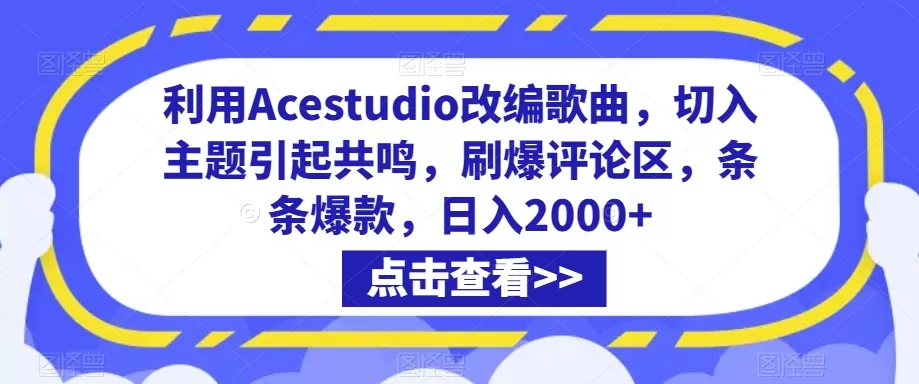 利用Acestudio改编歌曲，切入主题引起共鸣，刷爆评论区，条条爆款，日入2000+ - 淘客掘金网-淘客掘金网