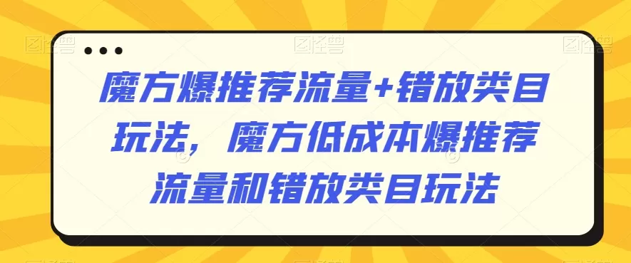 魔方爆推荐流量+错放类目玩法，魔方低成本爆推荐流量和错放类目玩法 - 淘客掘金网-淘客掘金网