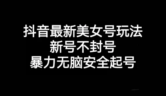 抖音最新美女号玩法，新号不封号，暴力无脑安全起号【揭秘】 - 淘客掘金网-淘客掘金网