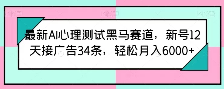 最新AI心理测试黑马赛道，新号12天接广告34条，轻松月入6000+ - 淘客掘金网-淘客掘金网