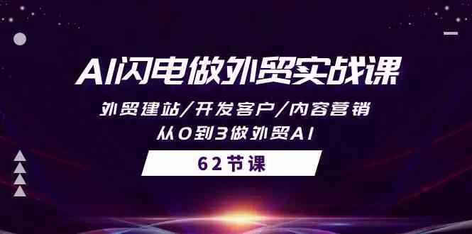 AI闪电做外贸实战课，外贸建站/开发客户/内容营销/从0到3做外贸AI（61节） - 淘客掘金网-淘客掘金网