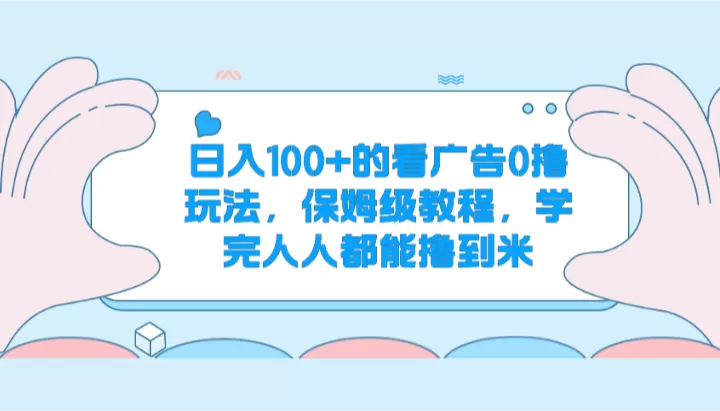 日入100+的看广告0撸玩法，保姆级教程，学完人人都能撸到米 - 淘客掘金网-淘客掘金网