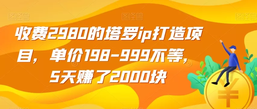 收费2980的塔罗ip打造项目，单价198-999不等，5天赚了2000块【揭秘】 - 淘客掘金网-淘客掘金网