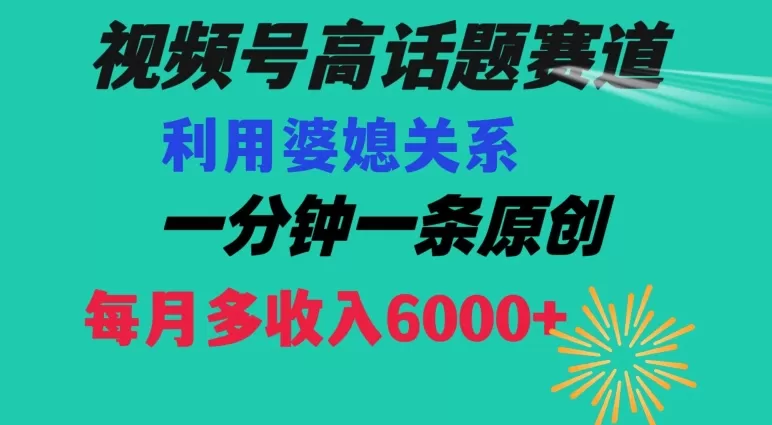 视频号流量赛道{婆媳关系}玩法话题高播放恐怖一分钟一条每月额外收入6000+【揭秘】 - 淘客掘金网-淘客掘金网