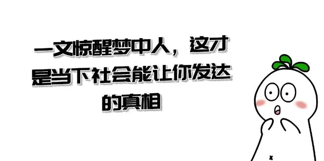 某公众号付费文章《一文惊醒梦中人，这才是当下社会能让你发达的真相》 - 淘客掘金网-淘客掘金网