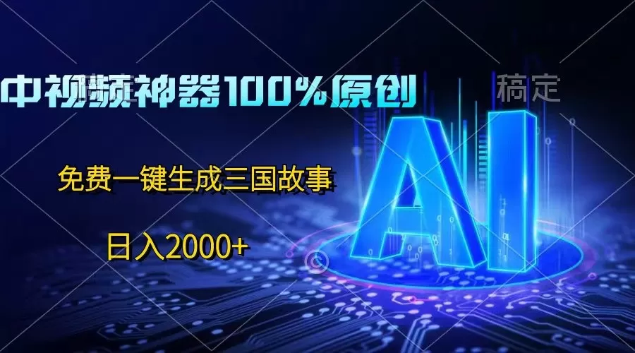 中视频神器100%过原创，免费AI一键生成三国故事，日入2000+ - 淘客掘金网-淘客掘金网