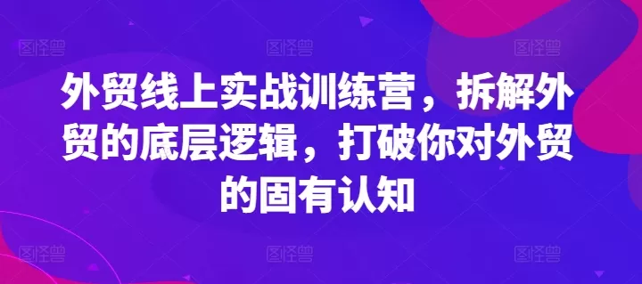 外贸线上实战训练营，拆解外贸的底层逻辑，打破你对外贸的固有认知 - 淘客掘金网-淘客掘金网