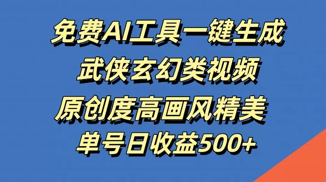 免费AI工具一键生成武侠玄幻类视频，原创度高画风精美，单号日收益几张 - 淘客掘金网-淘客掘金网