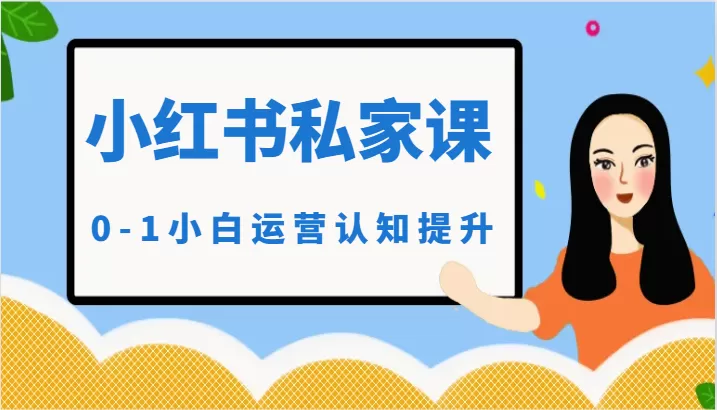 小红薯（小红书）私家课-0-1小白运营认知提升 - 淘客掘金网-淘客掘金网