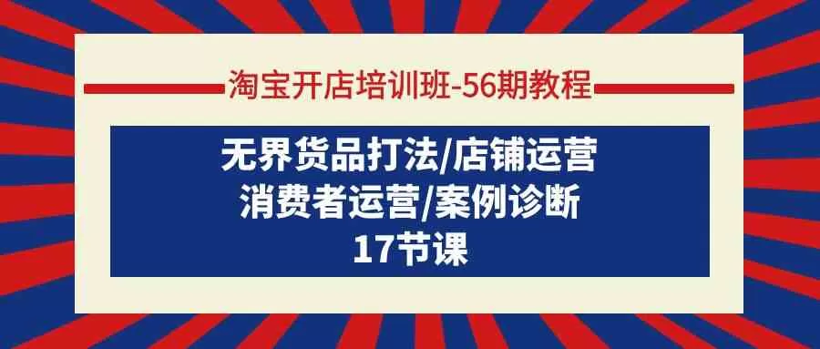 淘宝开店培训班56期教程：无界货品打法/店铺运营/消费者运营/案例诊断 - 淘客掘金网-淘客掘金网