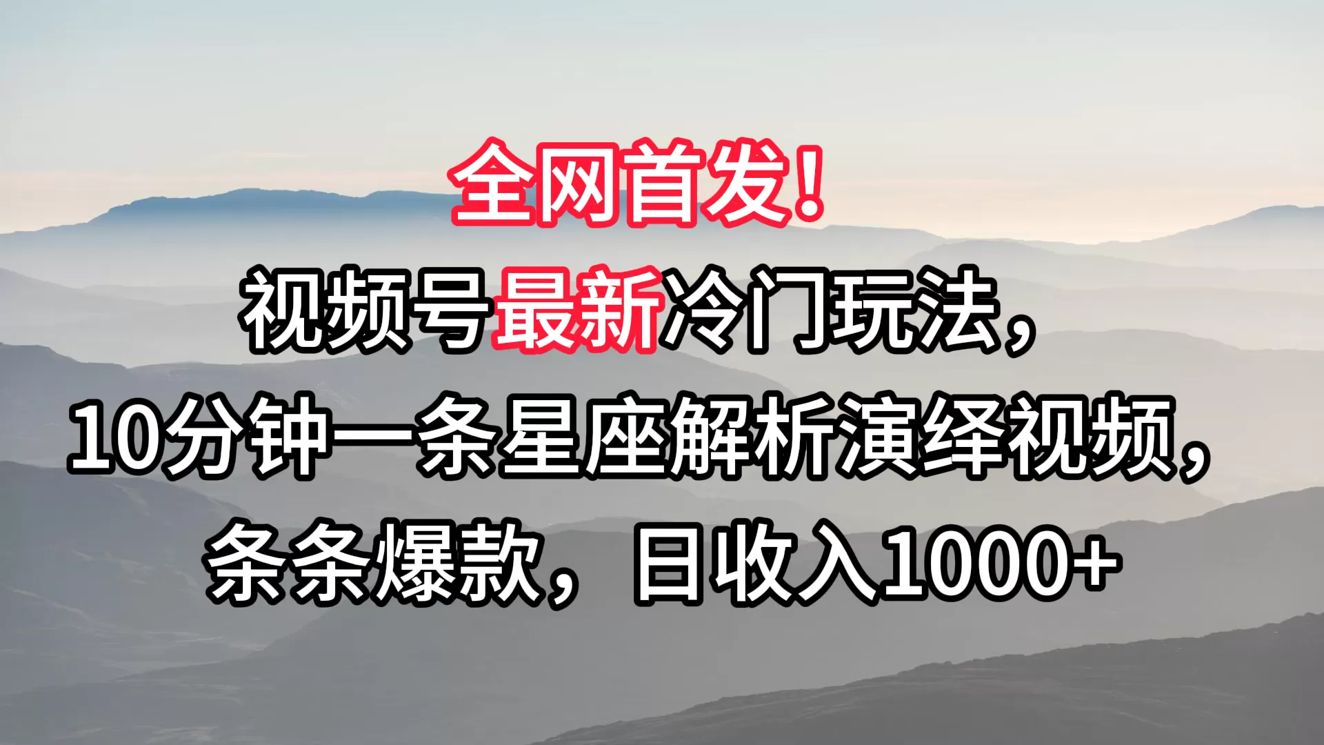 视频号最新冷门玩法，10分钟一条星座解析演绎视频，条条爆款，日收入1000+ - 淘客掘金网-淘客掘金网