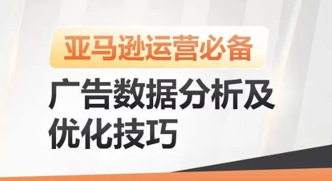 亚马逊广告数据分析及优化技巧，高效提升广告效果，降低ACOS，促进销量持续上升 - 淘客掘金网-淘客掘金网