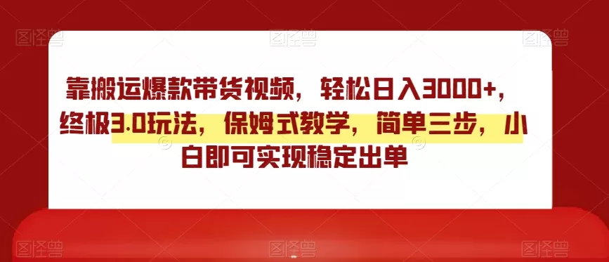 靠搬运爆款带货视频，轻松日入3000+，终极3.0玩法，保姆式教学，简单三步，小白即可实现稳定出单【揭秘】 - 淘客掘金网-淘客掘金网