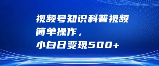 视频号知识科普视频，简单操作，小白日变现500+ - 淘客掘金网-淘客掘金网