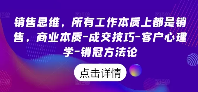 销售思维，所有工作本质上都是销售，商业本质-成交技巧-客户心理学-销冠方法论 - 淘客掘金网-淘客掘金网