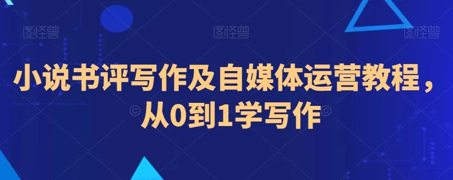 小说书评写作及自媒体运营教程，从0到1学写作 - 淘客掘金网-淘客掘金网