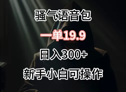 0成本卖骚气语音包，一单19.9.日入300+ - 淘客掘金网-淘客掘金网