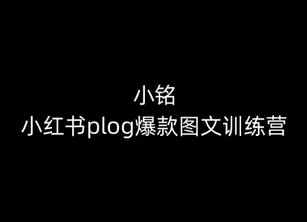 小铭-小红书plog爆款图文训练营，教你从0-1做小红书 - 淘客掘金网-淘客掘金网