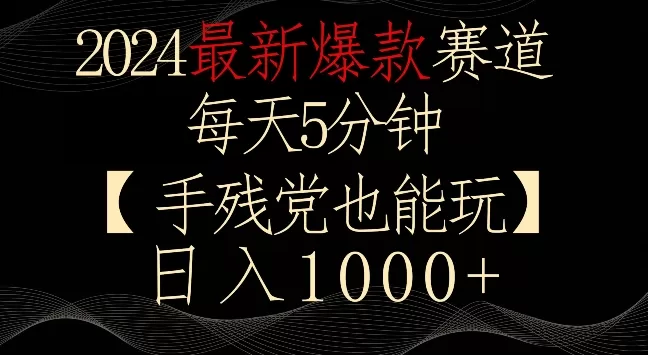 2024最新爆款赛道，每天5分钟，手残党也能玩，轻松日入1000+ - 淘客掘金网-淘客掘金网