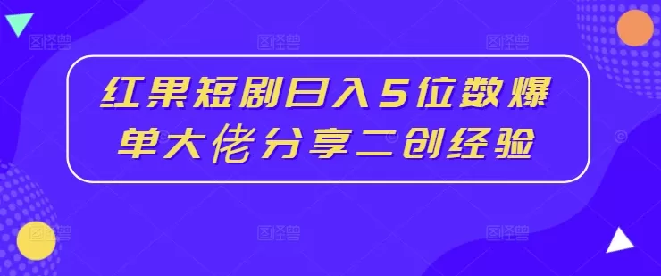 红果短剧日入5位数爆单大佬分享二创经验 - 淘客掘金网-淘客掘金网