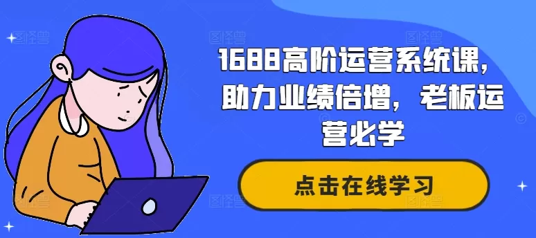 1688高阶运营系统课，助力业绩倍增，老板运营必学 - 淘客掘金网-淘客掘金网