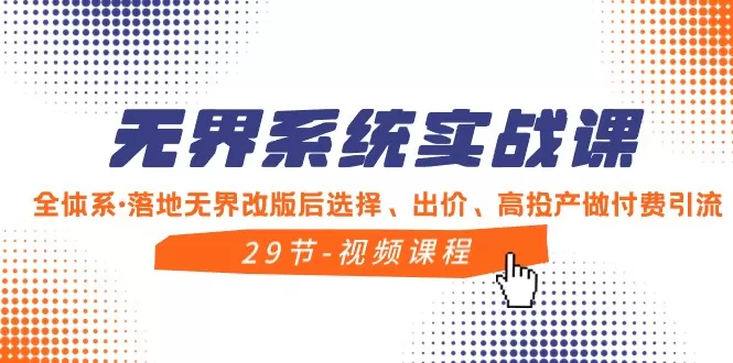 无界系统实战课，全体系落地无界改版后选择、出价、高投产做付费引流 - 淘客掘金网-淘客掘金网