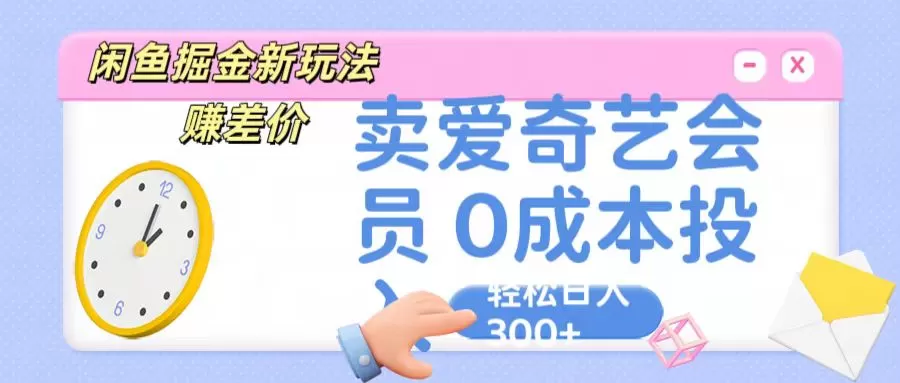 咸鱼掘金新玩法 赚差价 卖爱奇艺会员 0成本投入 轻松日收入300+ - 淘客掘金网-淘客掘金网