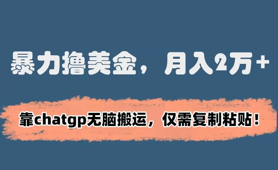 暴力撸美金，月入2万+！靠chatgp无脑搬运，仅需复制粘贴 - 淘客掘金网-淘客掘金网