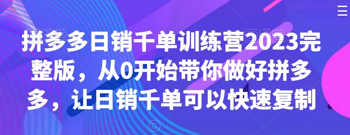 拼多多日销千单训练营2023完整版，从0开始带你做好拼多多，让日销千单可以快速复制 - 淘客掘金网-淘客掘金网