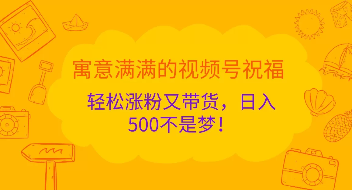 寓意满满的视频号祝福，轻松涨粉又带货，日入500不是梦！ - 淘客掘金网-淘客掘金网