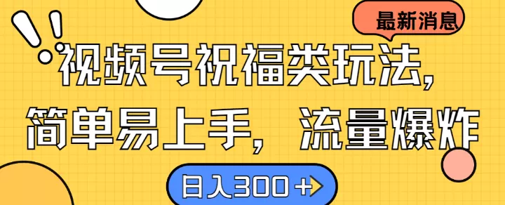 视频号祝福类玩法， 简单易上手，流量爆炸, 日入300+ - 淘客掘金网-淘客掘金网