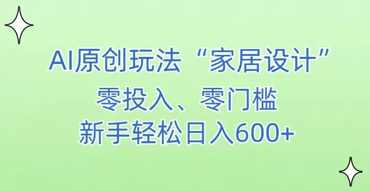 AI家居设计，简单好上手，新手小白什么也不会的，都可以轻松日入500+ - 淘客掘金网-淘客掘金网