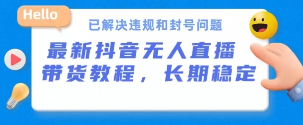 抖音无人直播带货，长期稳定，已解决违规和封号问题，开播24小时必出单 - 淘客掘金网-淘客掘金网