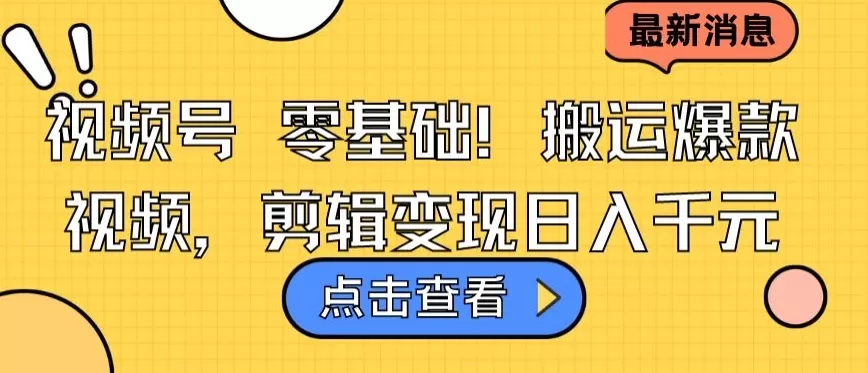 视频号零基础搬运爆款视频，剪辑变现日入千元 - 淘客掘金网-淘客掘金网