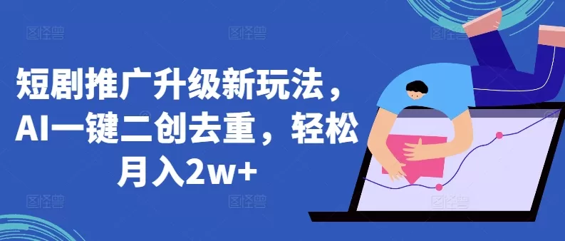 短剧推广升级新玩法，AI一键二创去重，轻松月入2w+ - 淘客掘金网-淘客掘金网