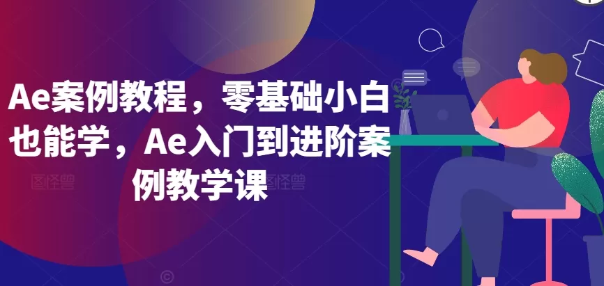 Ae案例教程，零基础小白也能学，Ae入门到进阶案例教学课 - 淘客掘金网-淘客掘金网