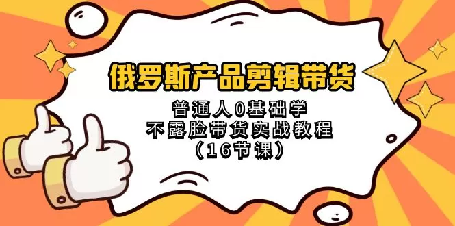 俄罗斯产品剪辑带货，普通人0基础学不露脸带货实战教程（18节课） - 淘客掘金网-淘客掘金网