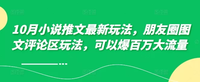 10月小说推文最新玩法，朋友圈图文评论区玩法，可以爆百万大流量 - 淘客掘金网-淘客掘金网