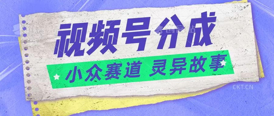 视频号分成掘金小众赛道 灵异故事，普通人都能做得好的副业 - 淘客掘金网-淘客掘金网