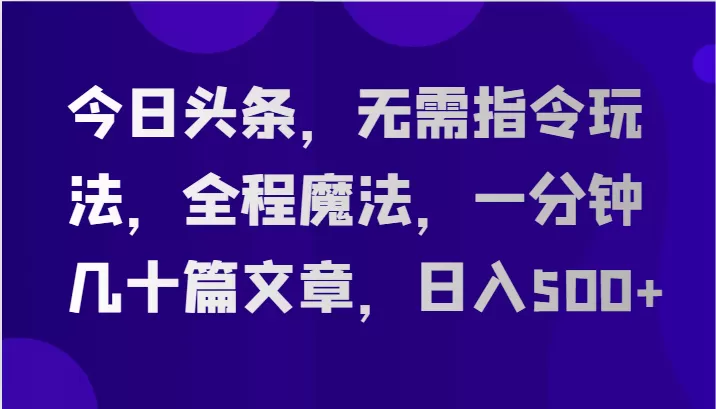 今日头条，无需指令玩法，全程魔法，一分钟几十篇文章，日入500+ - 淘客掘金网-淘客掘金网